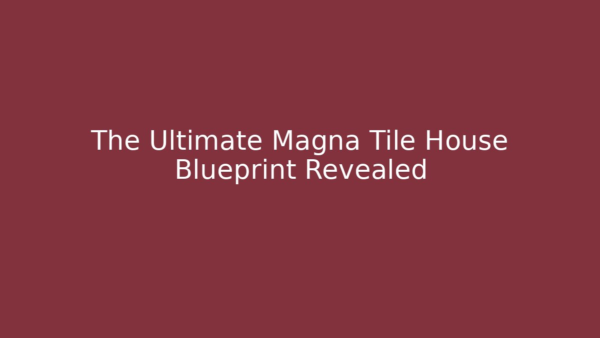 The Ultimate Magna Tile House Blueprint Revealed
