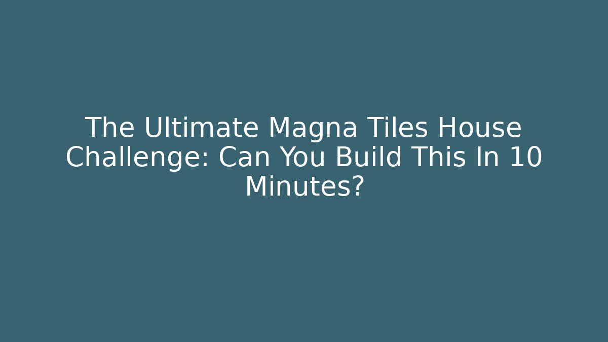 The Ultimate Magna Tiles House Challenge: Can You Build This In 10 Minutes?