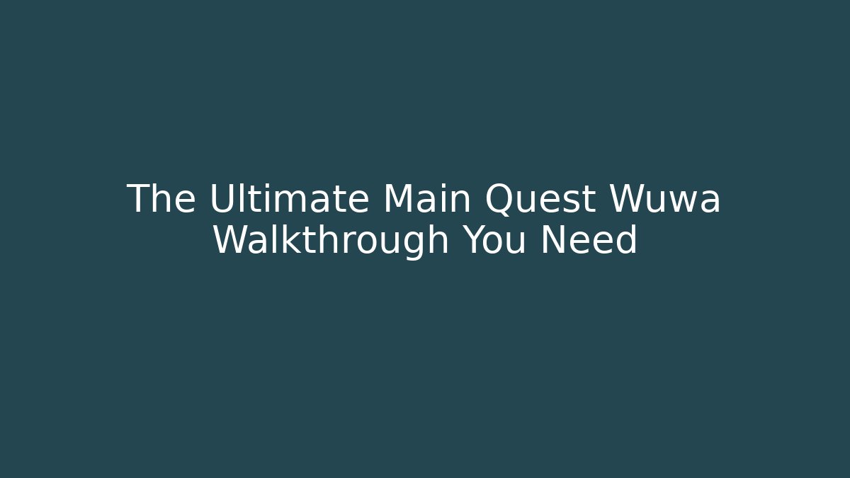 The Ultimate Main Quest Wuwa Walkthrough You Need