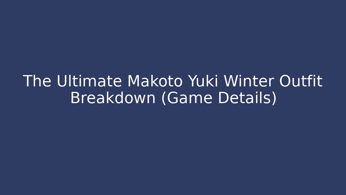 The Ultimate Makoto Yuki Winter Outfit Breakdown (Game Details)