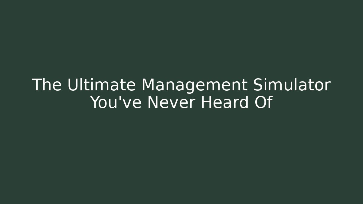 The Ultimate Management Simulator You've Never Heard Of