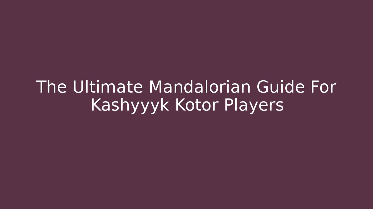 The Ultimate Mandalorian Guide For Kashyyyk Kotor Players