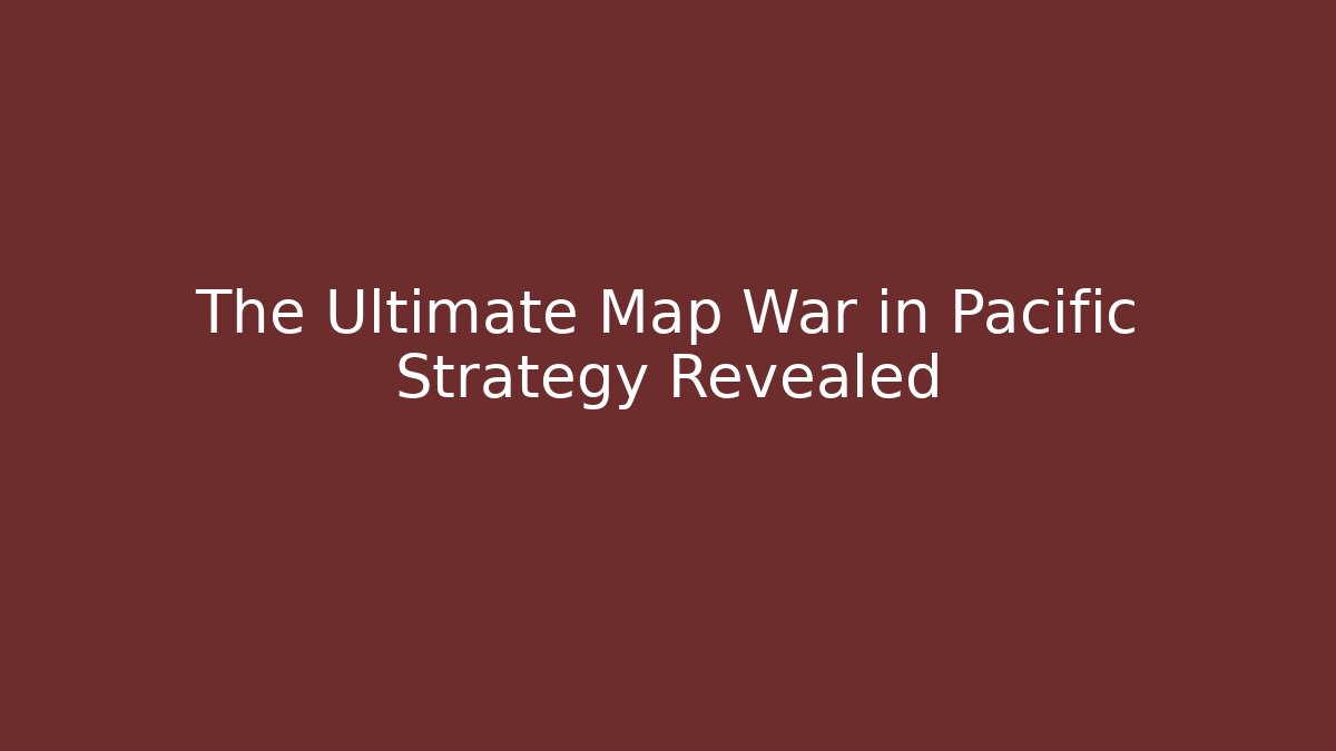 The Ultimate Map War in Pacific Strategy Revealed
