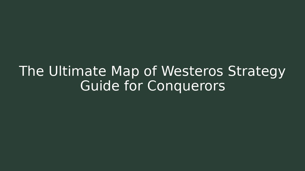 The Ultimate Map of Westeros Strategy Guide for Conquerors - Critter Realm