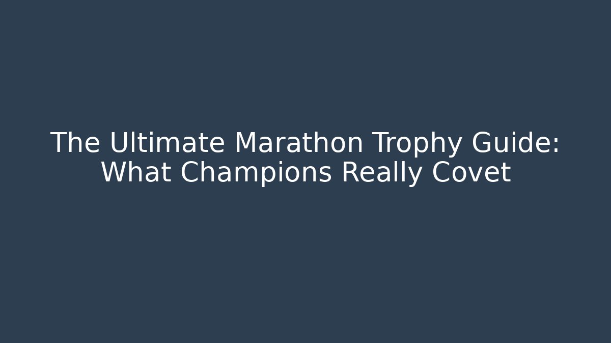 The Ultimate Marathon Trophy Guide: What Champions Really Covet