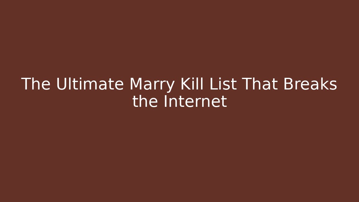 The Ultimate Marry Kill List That Breaks the Internet