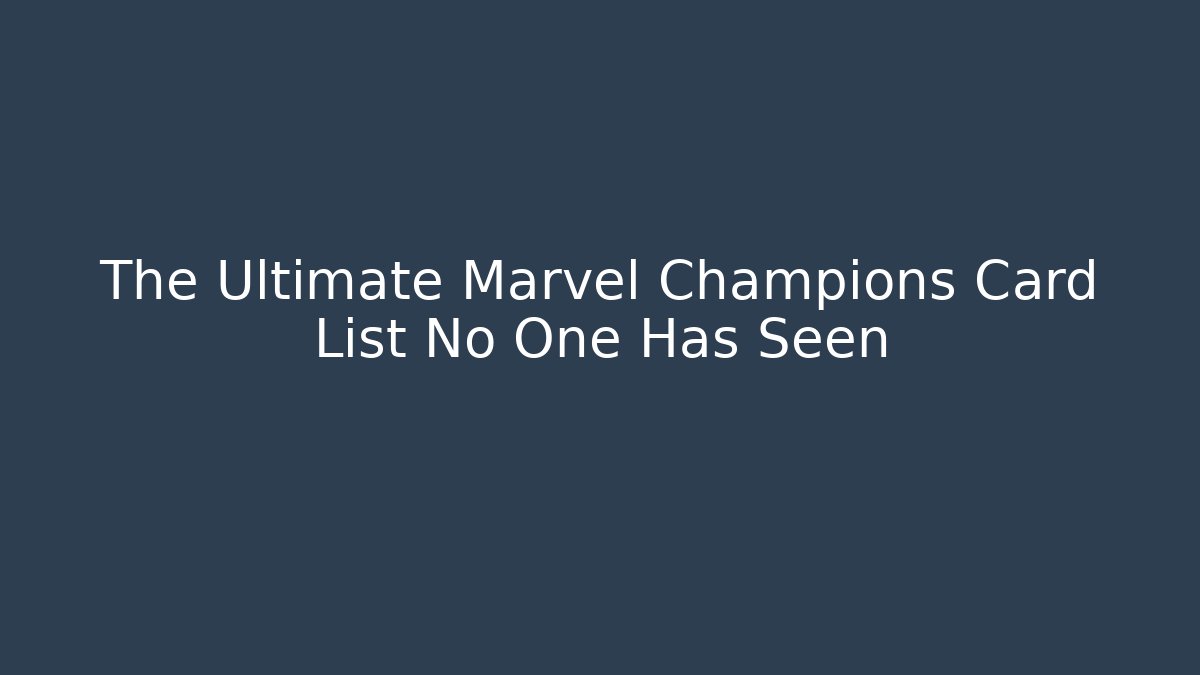 The Ultimate Marvel Champions Card List No One Has Seen