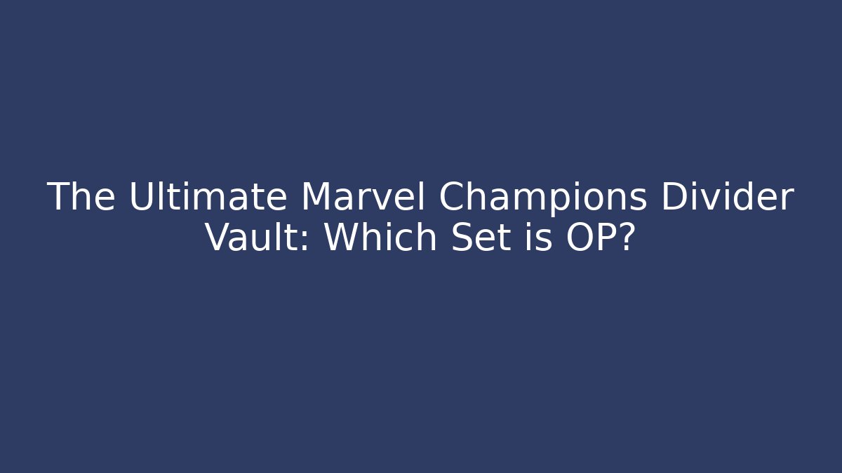 The Ultimate Marvel Champions Divider Vault: Which Set is OP?