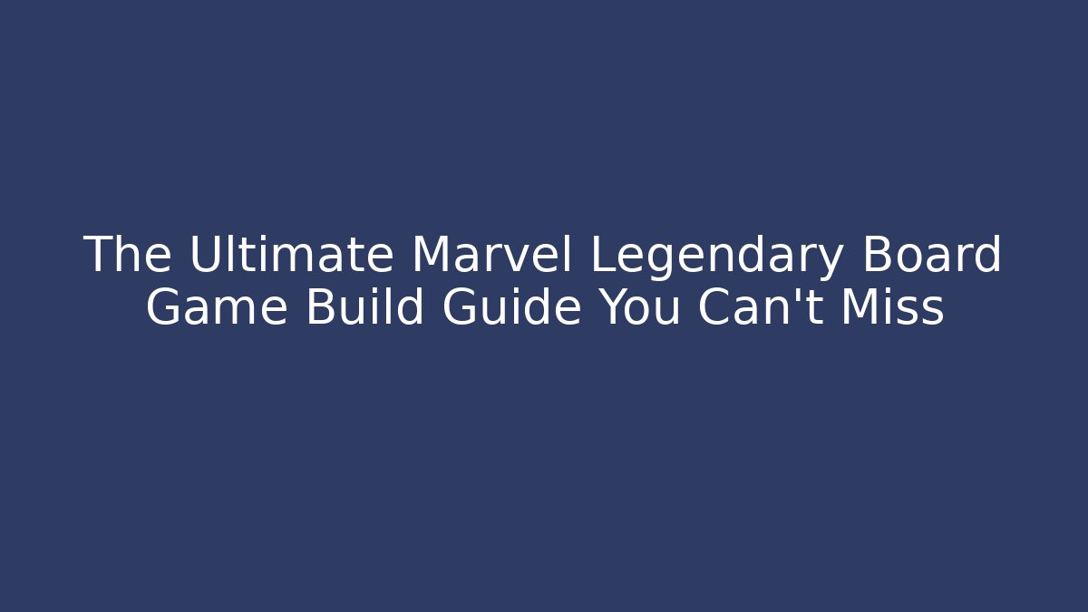 The Ultimate Marvel Legendary Board Game Build Guide You Can't Miss