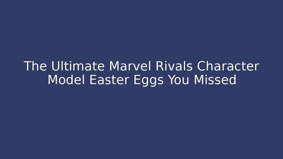 The Ultimate Marvel Rivals Character Model Easter Eggs You Missed