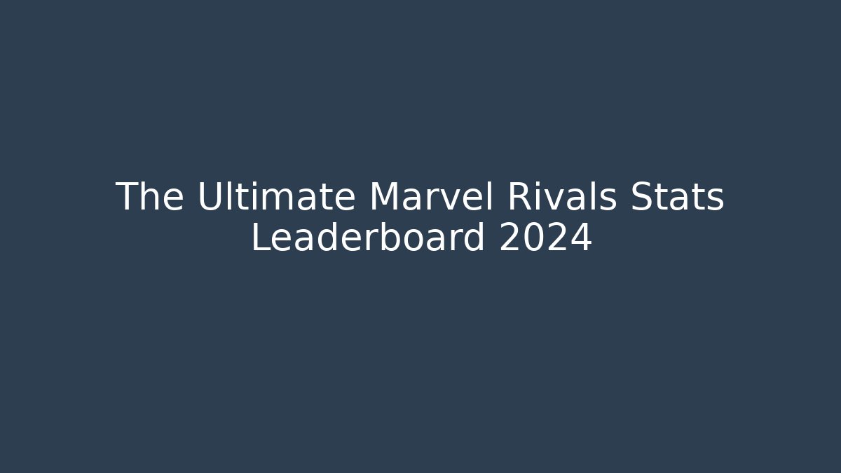 The Ultimate Marvel Rivals Stats Leaderboard 2024