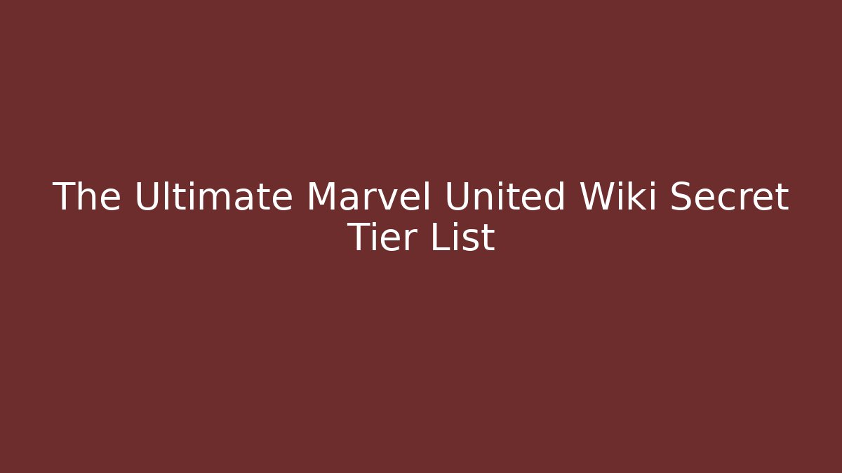 The Ultimate Marvel United Wiki Secret Tier List