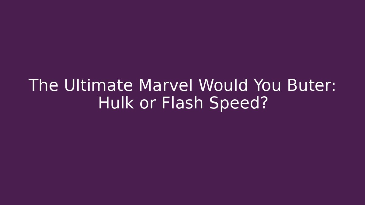 The Ultimate Marvel Would You Buter: Hulk or Flash Speed?