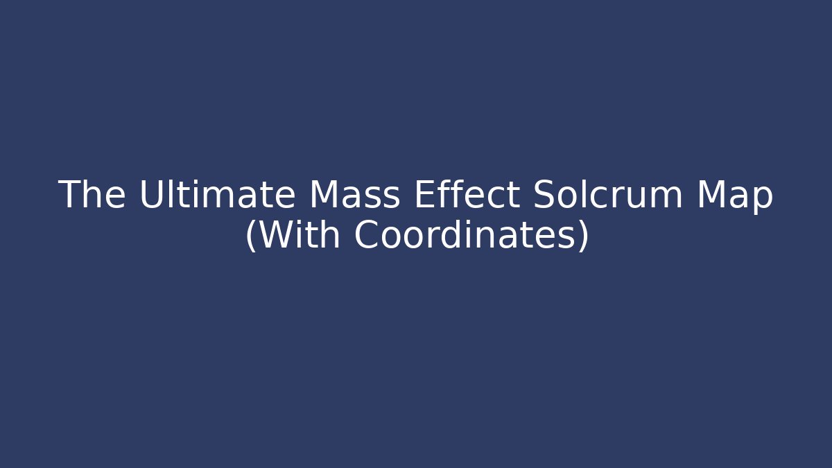The Ultimate Mass Effect Solcrum Map (With Coordinates)