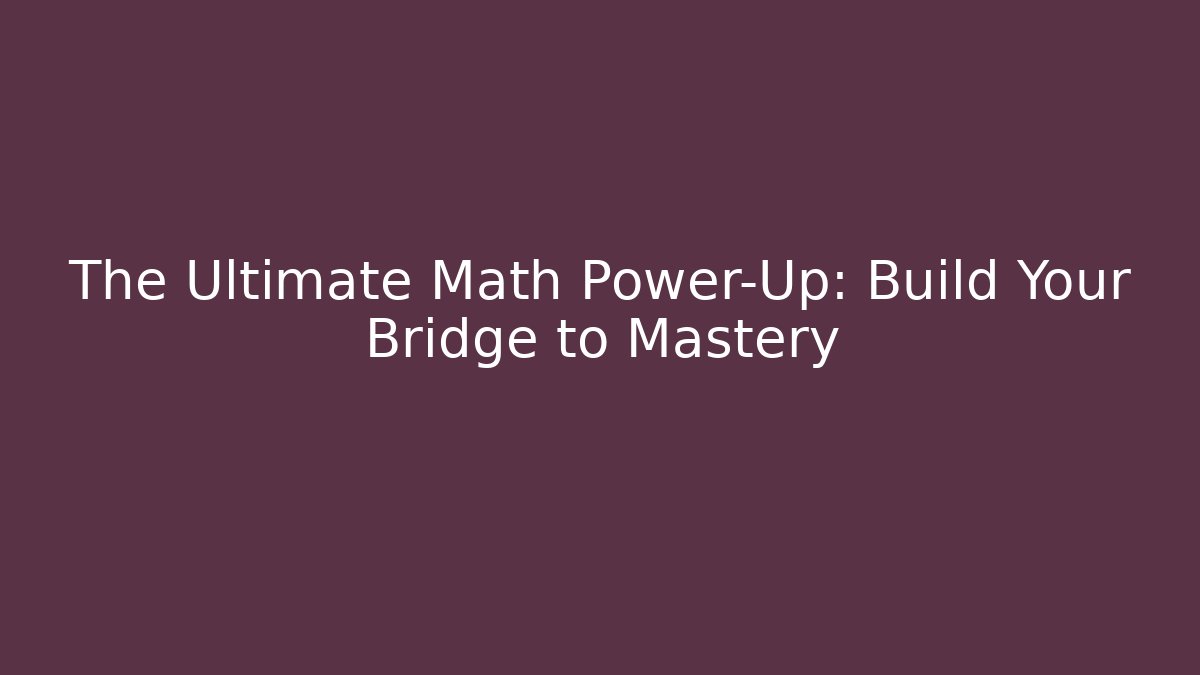 The Ultimate Math Power-Up: Build Your Bridge to Mastery
