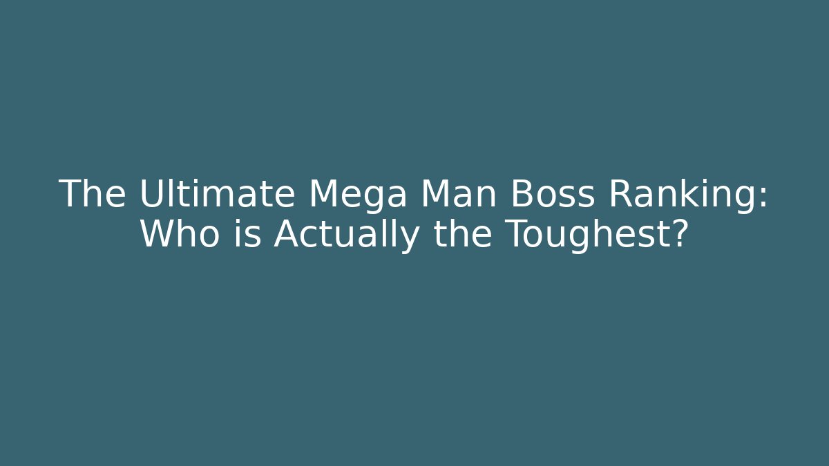 The Ultimate Mega Man Boss Ranking: Who is Actually the Toughest?