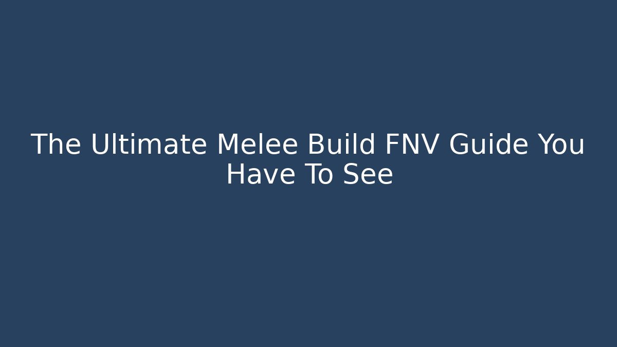 The Ultimate Melee Build FNV Guide You Have To See