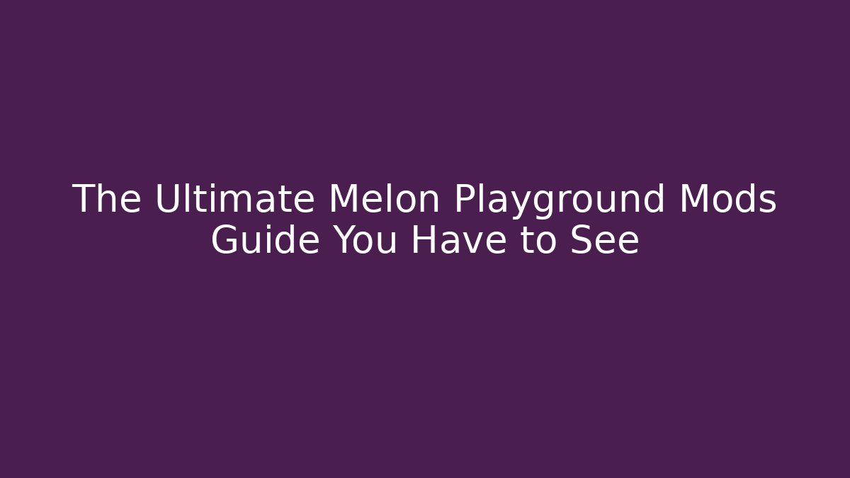 The Ultimate Melon Playground Mods Guide You Have to See