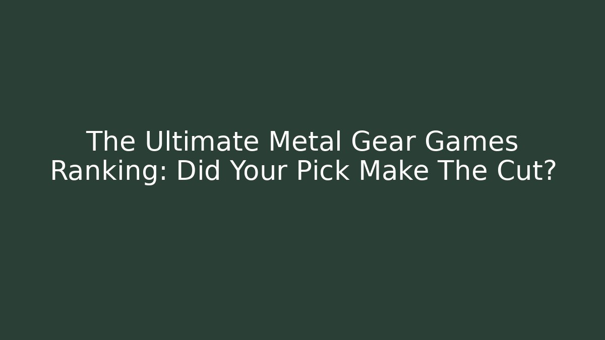 The Ultimate Metal Gear Games Ranking: Did Your Pick Make The Cut?