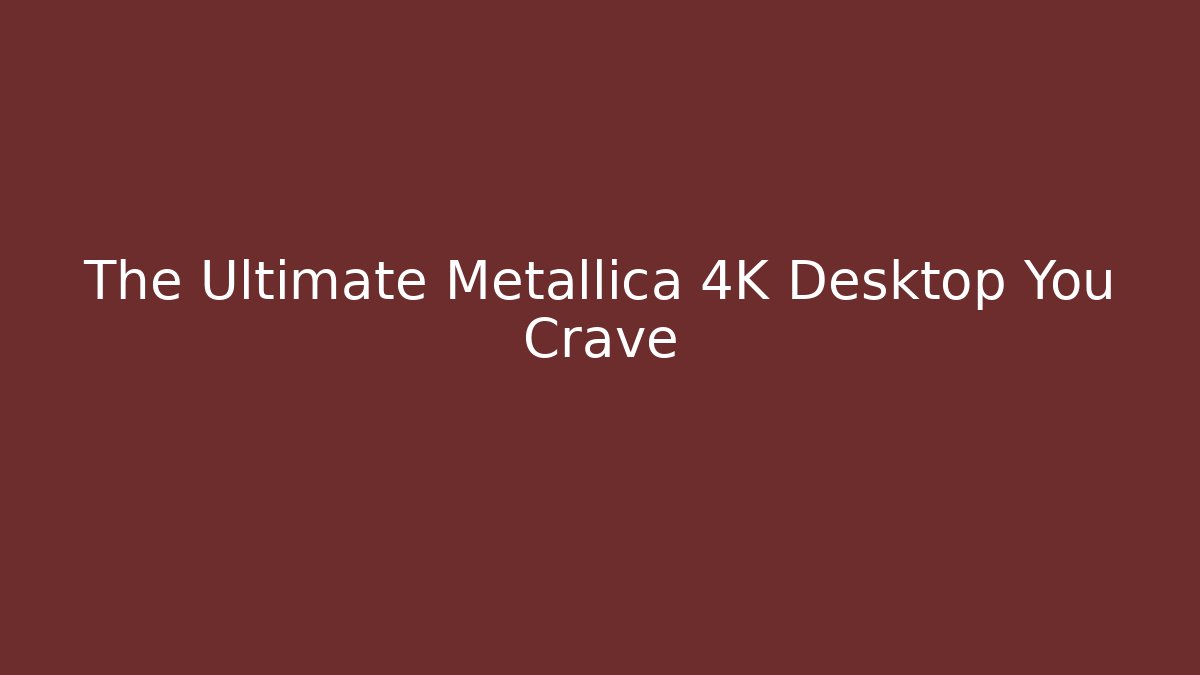 The Ultimate Metallica 4K Desktop You Crave