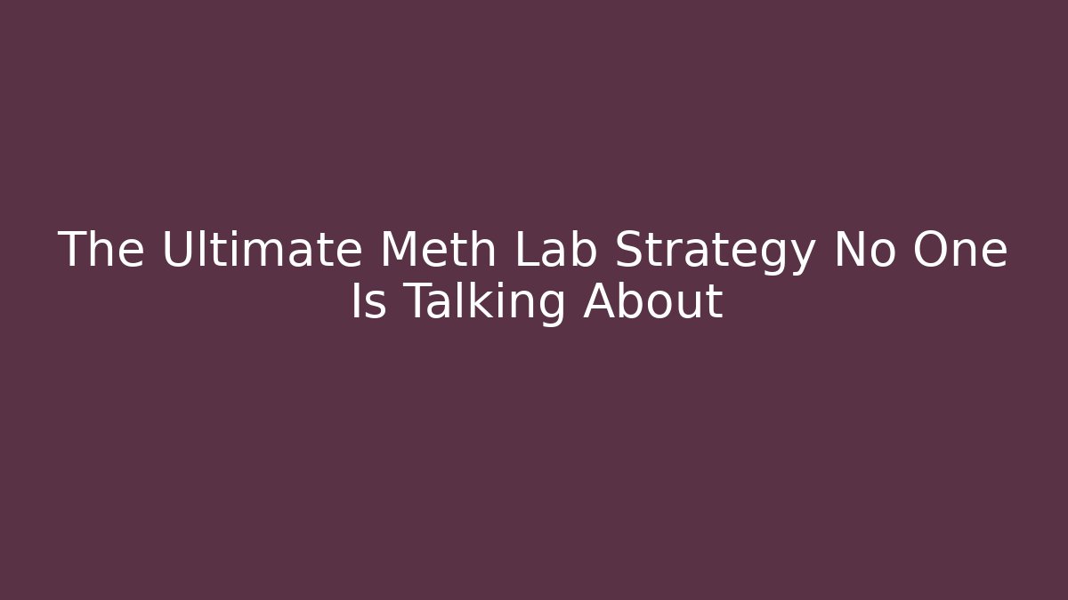 The Ultimate Meth Lab Strategy No One Is Talking About