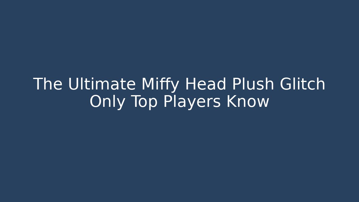 The Ultimate Miffy Head Plush Glitch Only Top Players Know