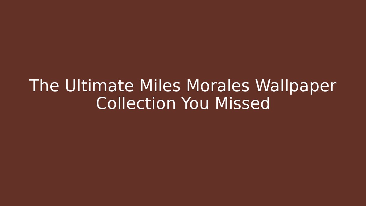 The Ultimate Miles Morales Wallpaper Collection You Missed