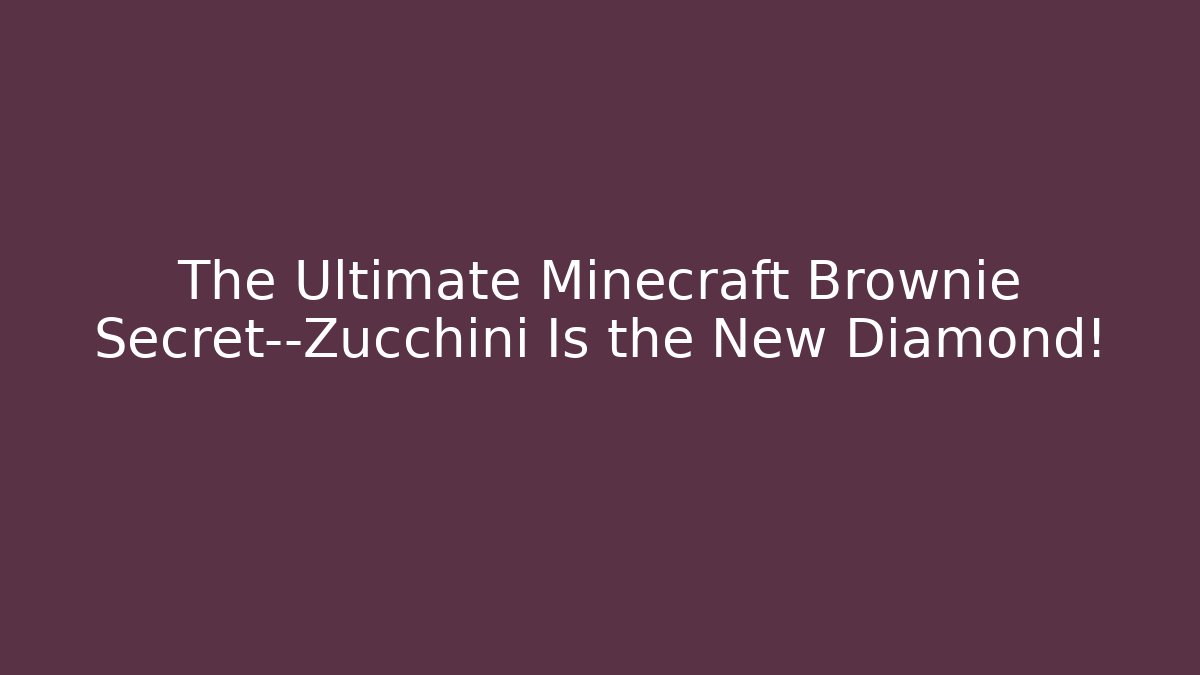 The Ultimate Minecraft Brownie Secret—Zucchini Is the New Diamond!