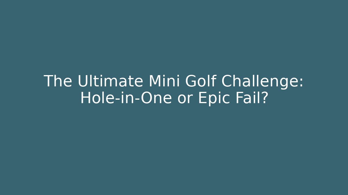 The Ultimate Mini Golf Challenge: Hole-in-One or Epic Fail?