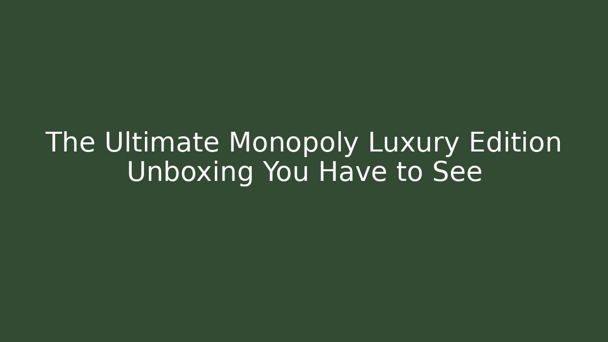 The Ultimate Monopoly Luxury Edition Unboxing You Have to See