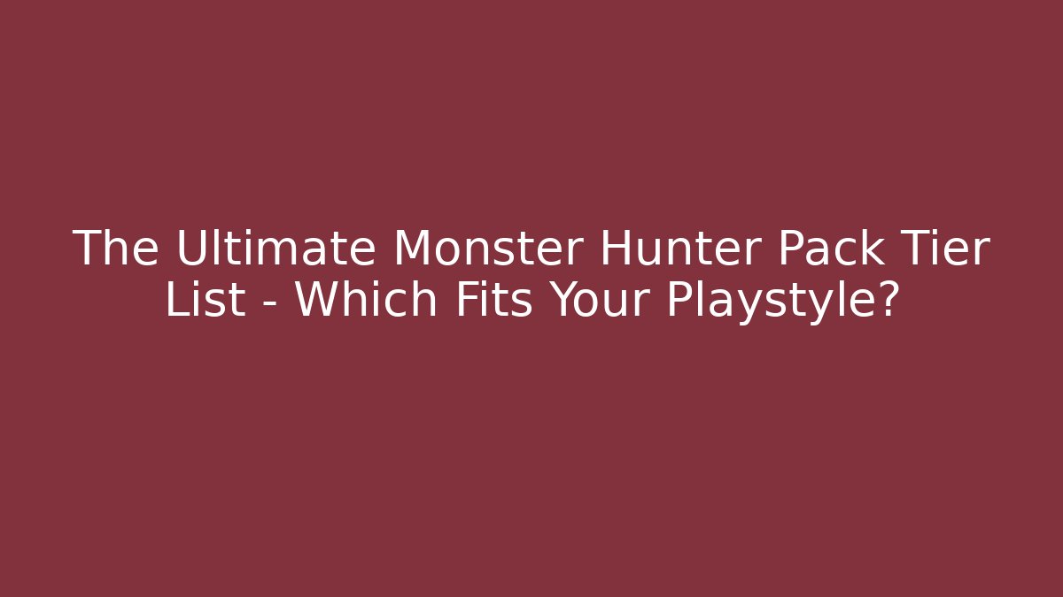 The Ultimate Monster Hunter Pack Tier List - Which Fits Your Playstyle?