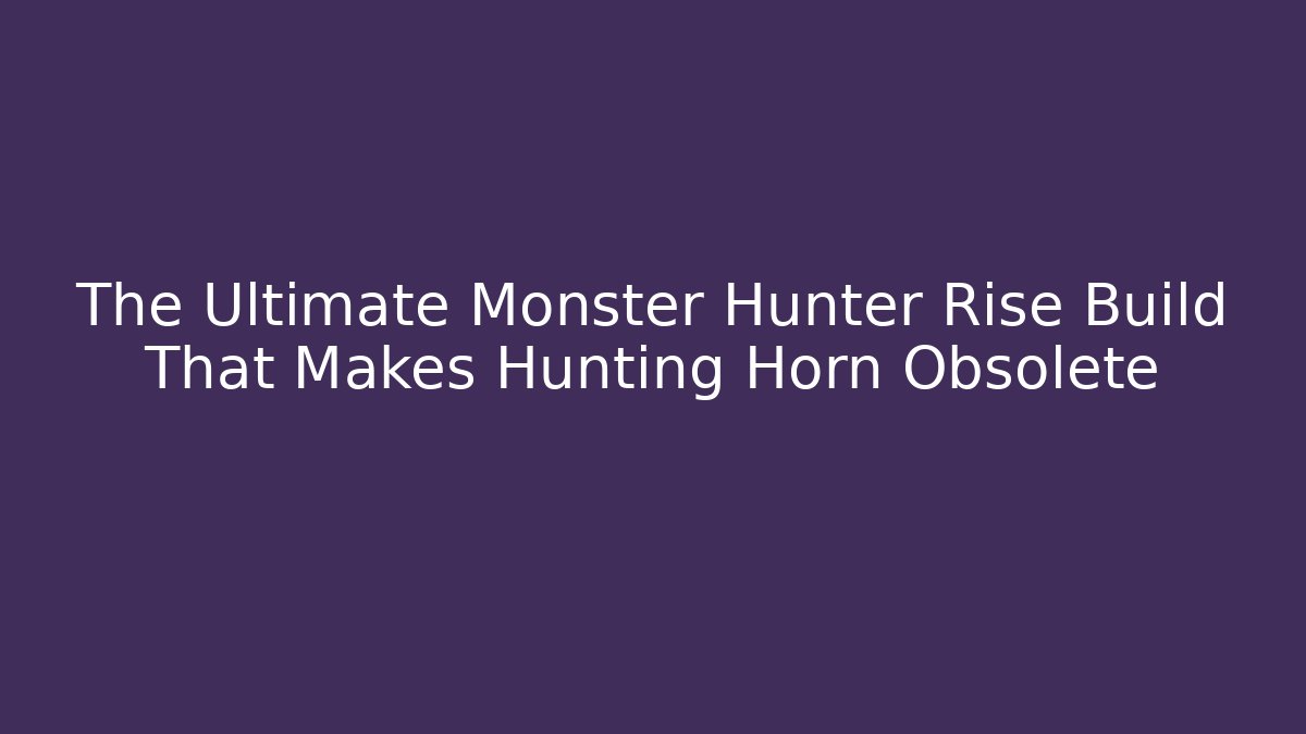 The Ultimate Monster Hunter Rise Build That Makes Hunting Horn Obsolete