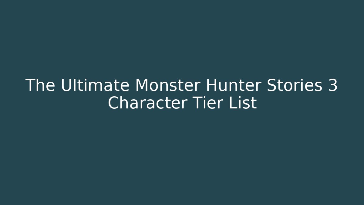 The Ultimate Monster Hunter Stories 3 Character Tier List
