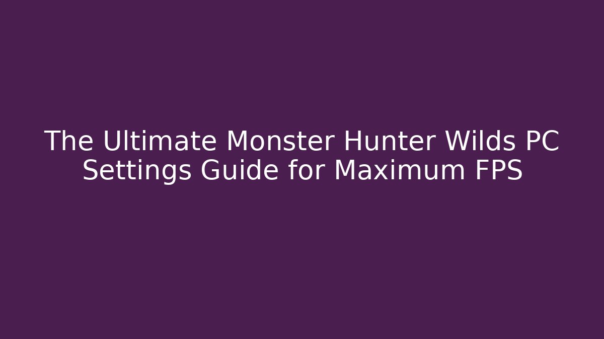 The Ultimate Monster Hunter Wilds PC Settings Guide for Maximum FPS