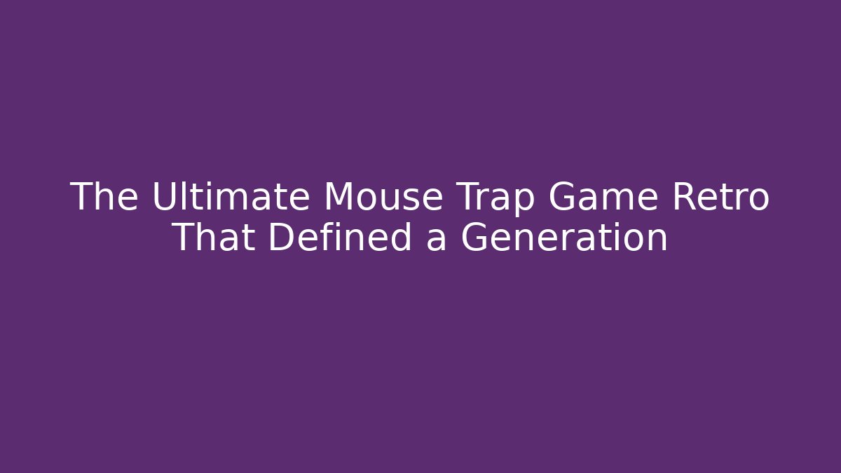The Ultimate Mouse Trap Game Retro That Defined a Generation