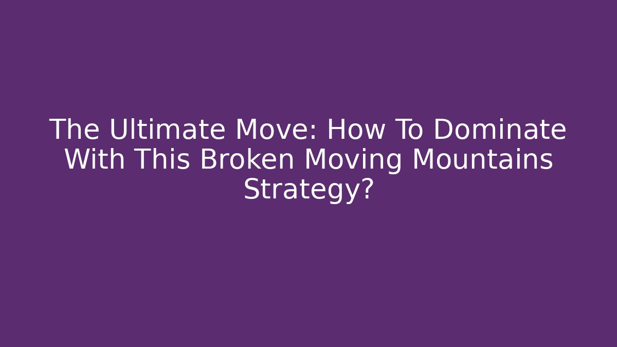 The Ultimate Move: How To Dominate With This Broken Moving Mountains Strategy?