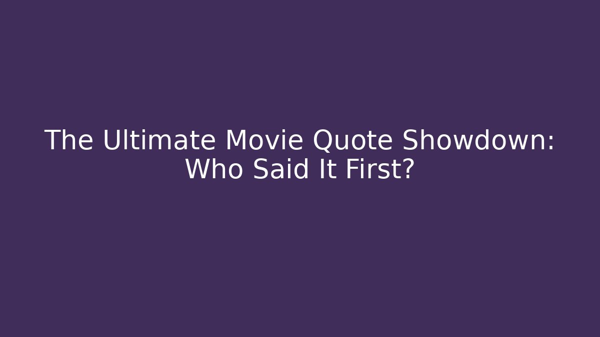 The Ultimate Movie Quote Showdown: Who Said It First?