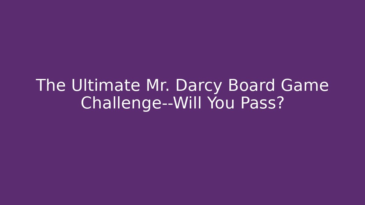 The Ultimate Mr. Darcy Board Game Challenge—Will You Pass?