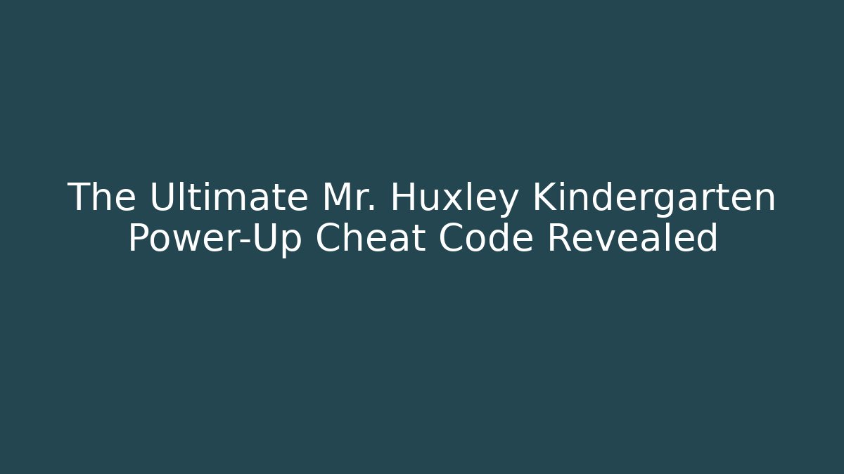 The Ultimate Mr. Huxley Kindergarten Power-Up Cheat Code Revealed