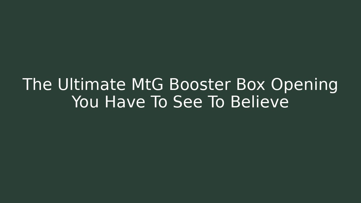 The Ultimate MtG Booster Box Opening You Have To See To Believe
