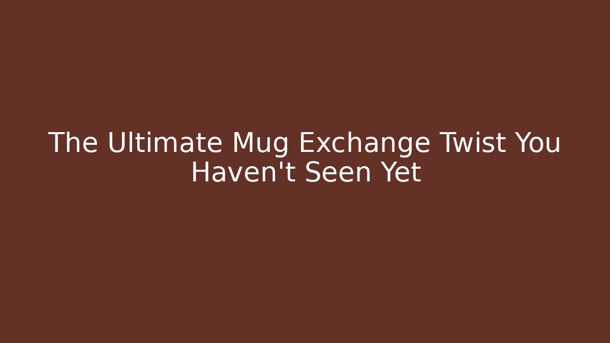 The Ultimate Mug Exchange Twist You Haven't Seen Yet