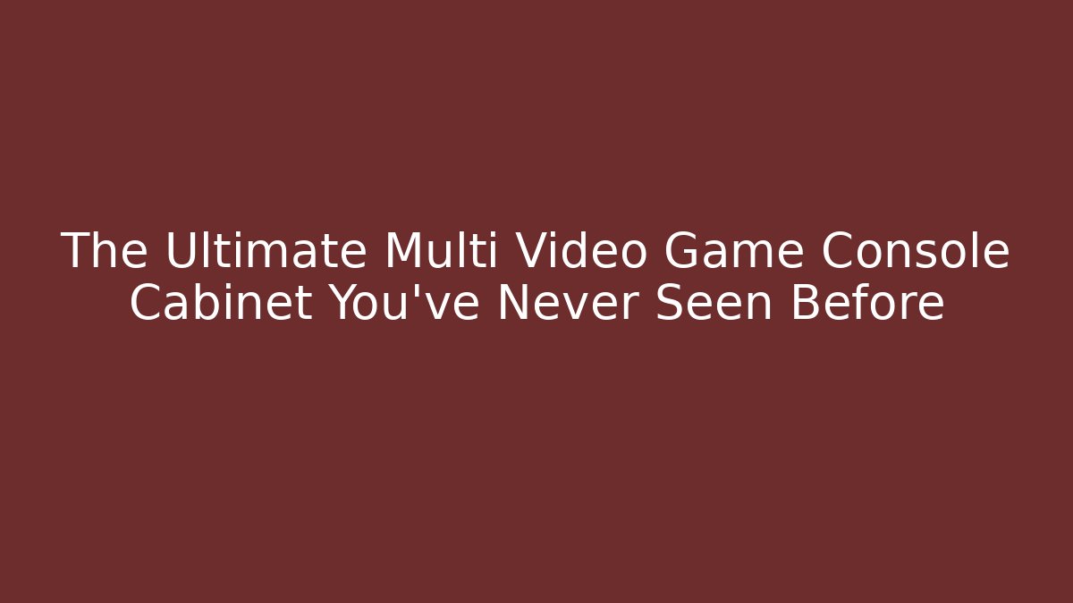 The Ultimate Multi Video Game Console Cabinet You’ve Never Seen Before