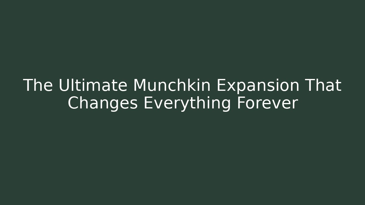 The Ultimate Munchkin Expansion That Changes Everything Forever