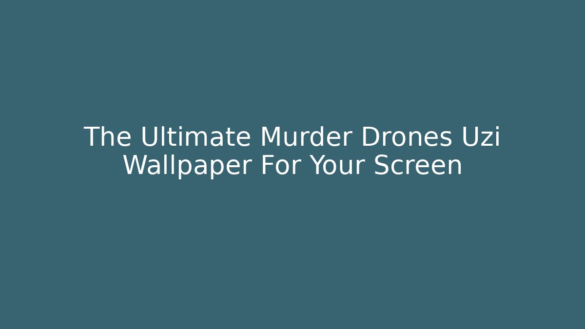 The Ultimate Murder Drones Uzi Wallpaper For Your Screen