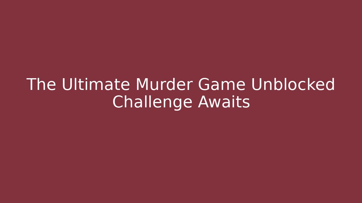 The Ultimate Murder Game Unblocked Challenge Awaits