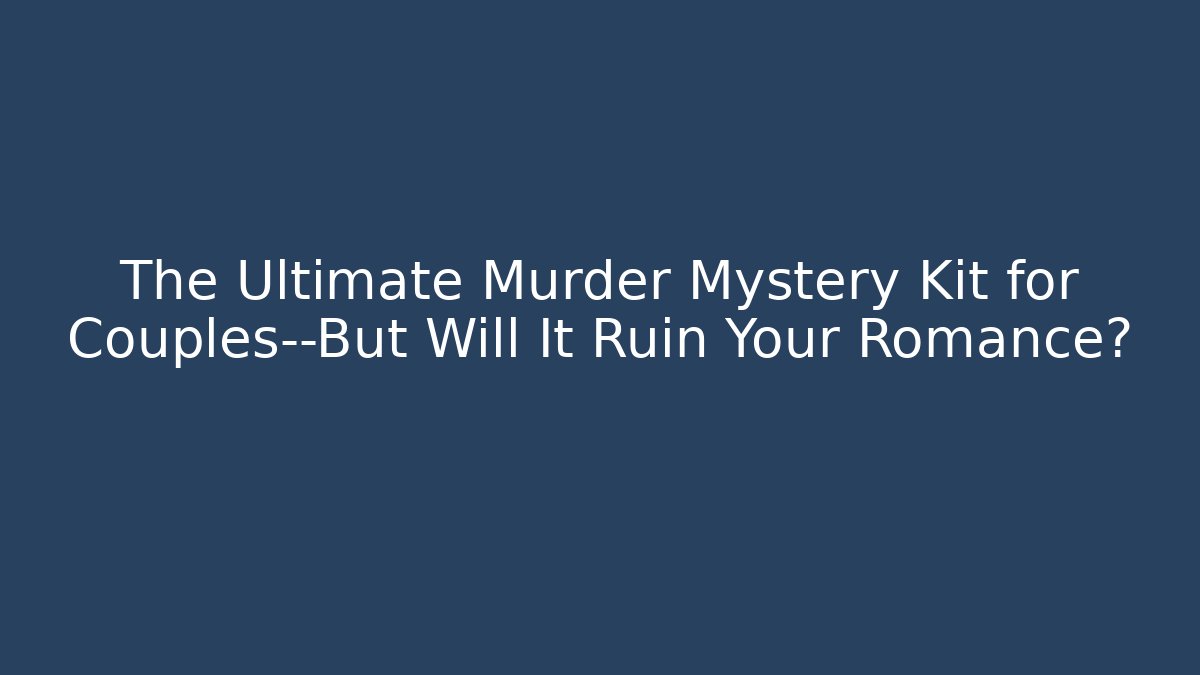 The Ultimate Murder Mystery Kit for Couples—But Will It Ruin Your Romance?