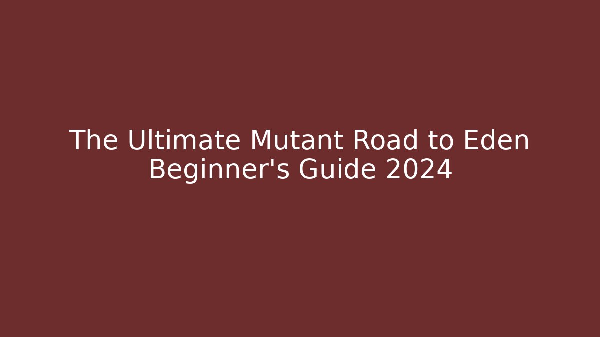 The Ultimate Mutant Road to Eden Beginner's Guide 2024