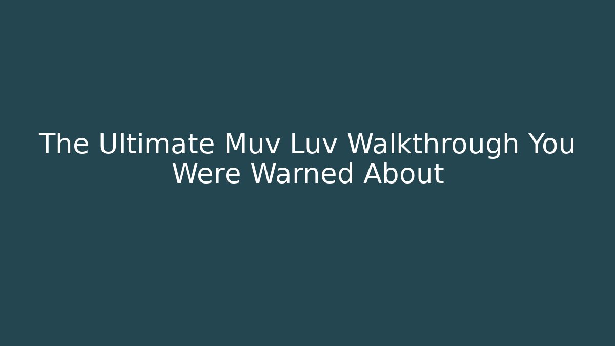 The Ultimate Muv Luv Walkthrough You Were Warned About