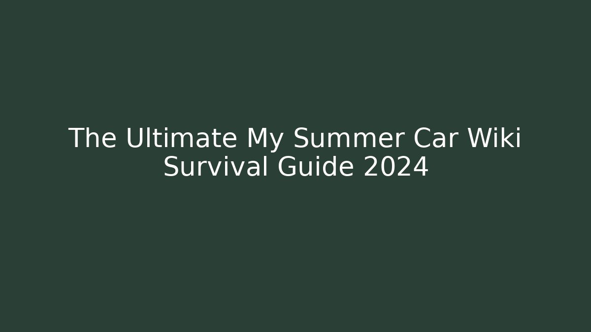 The Ultimate My Summer Car Wiki Survival Guide 2024