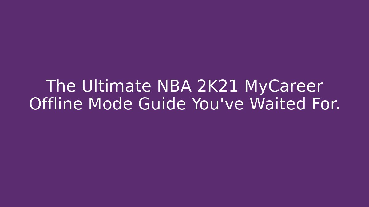 The Ultimate NBA 2K21 MyCareer Offline Mode Guide You’ve Waited For.